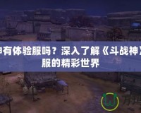 斗戰(zhàn)神有體驗(yàn)服嗎？深入了解《斗戰(zhàn)神》體驗(yàn)服的精彩世界