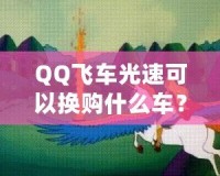 QQ飛車光速可以換購什么車？快來看看這些炫酷坐騎！