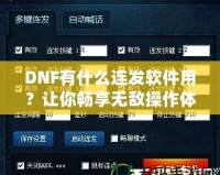 DNF有什么連發(fā)軟件用？讓你暢享無(wú)敵操作體驗(yàn)！