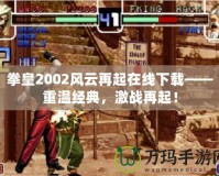 拳皇2002風(fēng)云再起在線下載——重溫經(jīng)典，激戰(zhàn)再起！