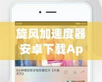 旋風(fēng)加速度器安卓下載App：暢享極速網(wǎng)絡(luò)體驗(yàn)，輕松提升手機(jī)性能！