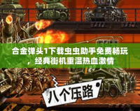 合金彈頭1下載蟲蟲助手免費(fèi)暢玩，經(jīng)典街機(jī)重溫?zé)嵫で?></a></div>
                        <div   id=