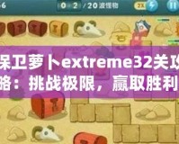 保衛(wèi)蘿卜extreme32關(guān)攻略：挑戰(zhàn)極限，贏取勝利！