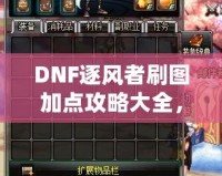 DNF逐風(fēng)者刷圖加點(diǎn)攻略大全，提升你的刷圖效率！