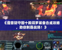 《魔獸防守圖十殿閻羅裝備合成攻略，助你制霸戰(zhàn)場！》