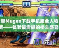 拳皇Mugen下載手機版全人物最新——體驗最震撼的格斗盛宴！