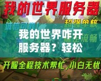 我的世界咋開服務器？輕松打造屬于你的Minecraft世界！