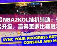 《NBA2KOL掛機(jī)輔助：輕松升級，贏得更多比賽勝利》