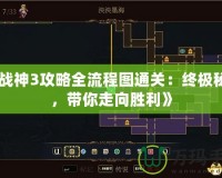 《戰(zhàn)神3攻略全流程圖通關：終極秘籍，帶你走向勝利》