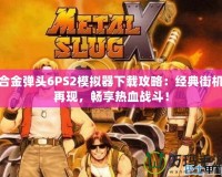 合金彈頭6PS2模擬器下載攻略：經(jīng)典街機(jī)再現(xiàn)，暢享熱血戰(zhàn)斗！