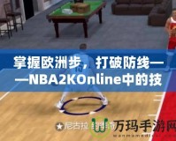 掌握歐洲步，打破防線——NBA2KOnline中的技巧與訓(xùn)練