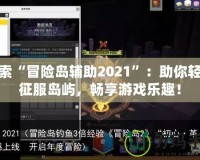 探索“冒險(xiǎn)島輔助2021”：助你輕松征服島嶼，暢享游戲樂趣！