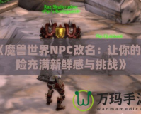 《魔獸世界NPC改名：讓你的冒險充滿新鮮感與挑戰(zhàn)》