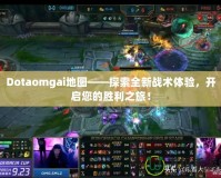 Dotaomgai地圖——探索全新戰(zhàn)術(shù)體驗(yàn)，開啟您的勝利之旅！