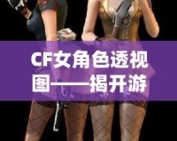 CF女角色透視圖——揭開游戲背后的神秘面紗，探索虛擬世界的無限魅力