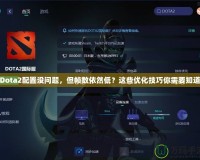 Dota2配置沒問題，但幀數(shù)依然低？這些優(yōu)化技巧你需要知道