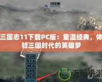 三國志11下載PC版：重溫經(jīng)典，體驗三國時代的英雄夢