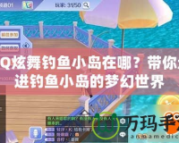 QQ炫舞釣魚小島在哪？帶你走進釣魚小島的夢幻世界