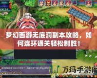 夢幻西游無底洞副本攻略，如何連環(huán)通關(guān)輕松制勝！