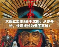 太閣立志傳5新手攻略：從零開(kāi)始，快速成長(zhǎng)為天下英雄！