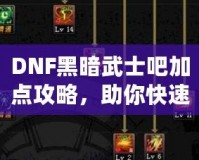 DNF黑暗武士吧加點(diǎn)攻略，助你快速提升戰(zhàn)力！