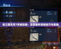 真三國無雙7詳細(xì)攻略：深度解析游戲技巧與策略