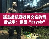 孤島危機游戲英文名的背后故事：探索“Crysis”引領次世代游戲革命