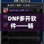 DNF多開軟件——暢享游戲新體驗(yàn)，提升操作效率