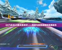 QQ飛車全29暴風(fēng)雪測評——駕駛與極限速度的完美融合