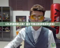 LOL手游何時上線？你不可錯過的游戲歷史時刻！