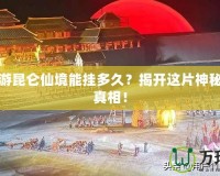 夢(mèng)幻西游昆侖仙境能掛多久？揭開這片神秘領(lǐng)域的真相！