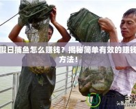 假日捕魚怎么賺錢？揭秘簡單有效的賺錢方法！