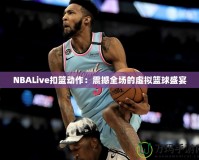 NBALive扣籃動(dòng)作：震撼全場(chǎng)的虛擬籃球盛宴