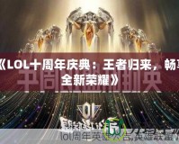 《LOL十周年慶典：王者歸來，暢享全新榮耀》