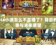 Dota小滿怎么不直播了？背后的故事與未來展望