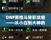 DNF男格斗轉(zhuǎn)職攻略——從小白到大神的成長之路