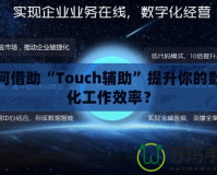 如何借助“Touch輔助”提升你的數(shù)字化工作效率？