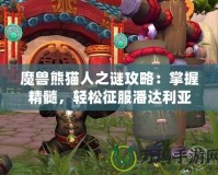 魔獸熊貓人之謎攻略：掌握精髓，輕松征服潘達(dá)利亞