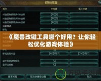 《魔獸改鍵工具哪個(gè)好用？讓你輕松優(yōu)化游戲體驗(yàn)》