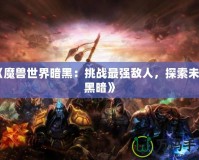 《魔獸世界暗黑：挑戰(zhàn)最強敵人，探索未知黑暗》