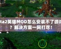 Dota2英雄MOD怎么安裝不了游戲嗎？解決方案一網(wǎng)打盡！