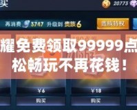 王者榮耀免費領(lǐng)取99999點券，輕松暢玩不再花錢！