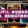 破解2K13，體驗極致游戲樂趣，輕松暢玩不再受限