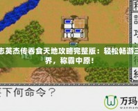 三國志英杰傳吞食天地攻略完整版：輕松暢游三國世界，稱霸中原！