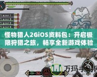 怪物獵人2GiOS資料包：開啟極限狩獵之旅，暢享全新游戲體驗(yàn)