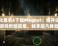 生化危機6下載Magnet：揭開經(jīng)典游戲的新篇章，暢享超凡體驗