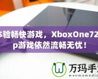 體驗暢快游戲，XboxOne720p游戲依然流暢無憂！