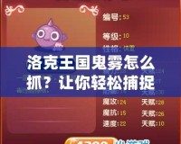 洛克王國鬼霧怎么抓？讓你輕松捕捉神秘精靈技巧大揭秘