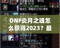 DNF炎月之魂怎么獲得2023？最全攻略與技巧解析