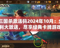 《三國殺激活碼2024年10月：全新福利大放送，盡享經(jīng)典卡牌游戲的樂趣》